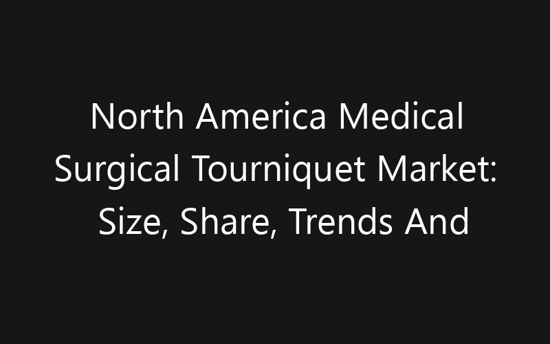 North America Medical Surgical Tourniquet Market: Size, Share, Trends And Forecast 2035