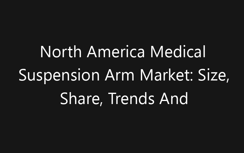 North America Medical Suspension Arm Market: Size, Share, Trends And Forecast 2035