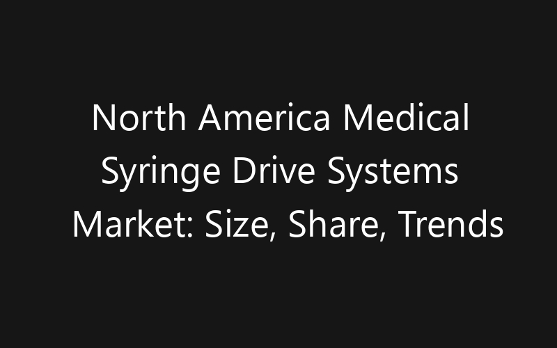 North America Medical Syringe Drive Systems Market: Size, Share, Trends And Forecast 2035