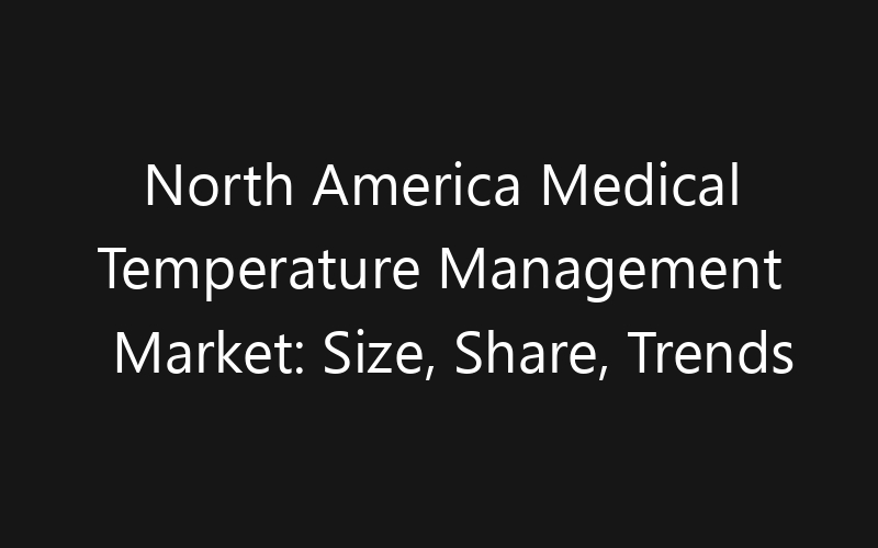 North America Medical Temperature Management Market: Size, Share, Trends And Forecast 2035
