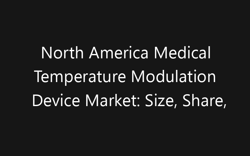 North America Medical Temperature Modulation Device Market: Size, Share, Trends And Forecast 2035