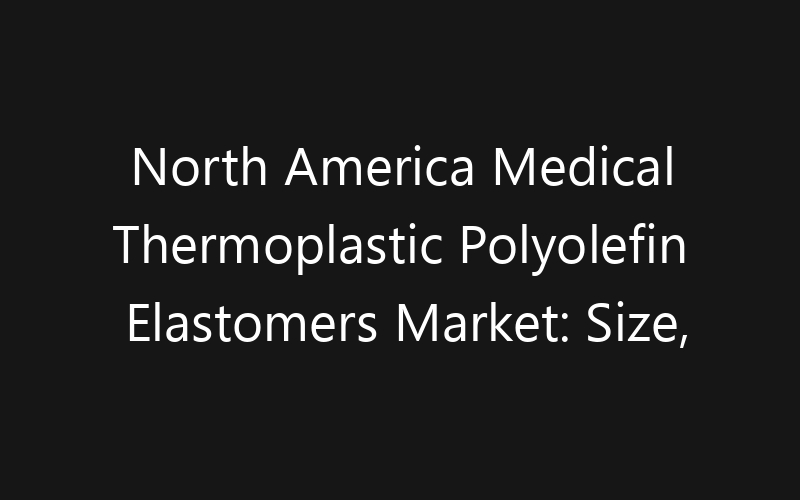 North America Medical Thermoplastic Polyolefin Elastomers Market: Size, Share, Trends And Forecast 2035