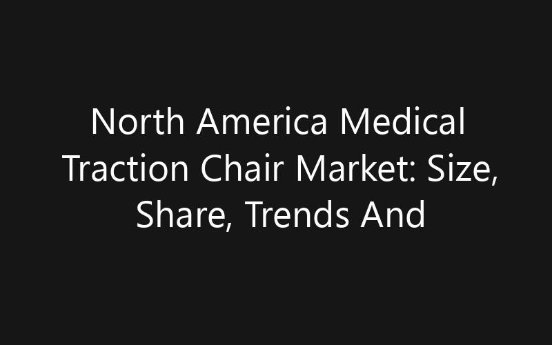 North America Medical Traction Chair Market: Size, Share, Trends And Forecast 2035