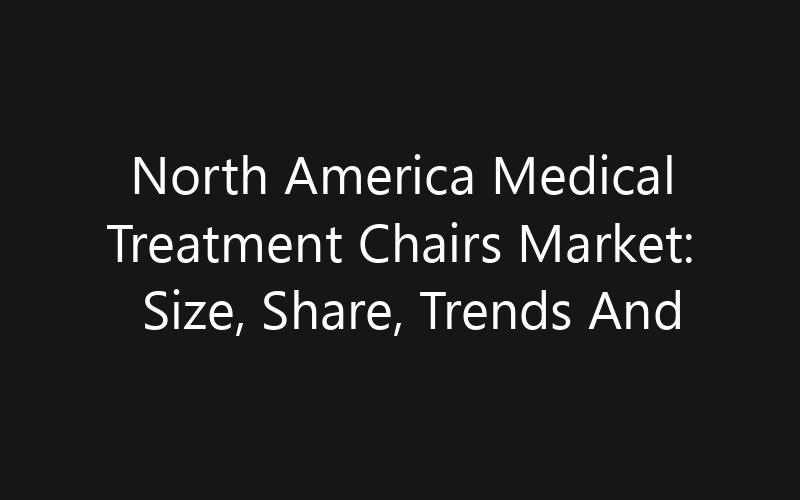 North America Medical Treatment Chairs Market: Size, Share, Trends And Forecast 2035