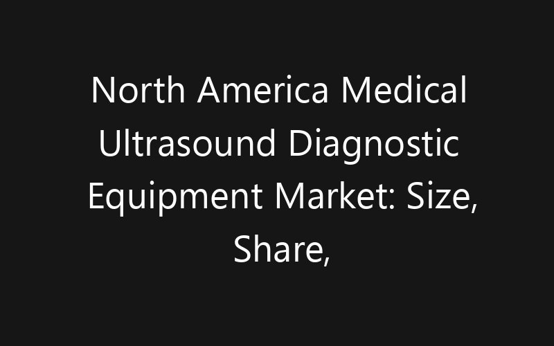 North America Medical Ultrasound Diagnostic Equipment Market: Size, Share, Trends And Forecast 2035