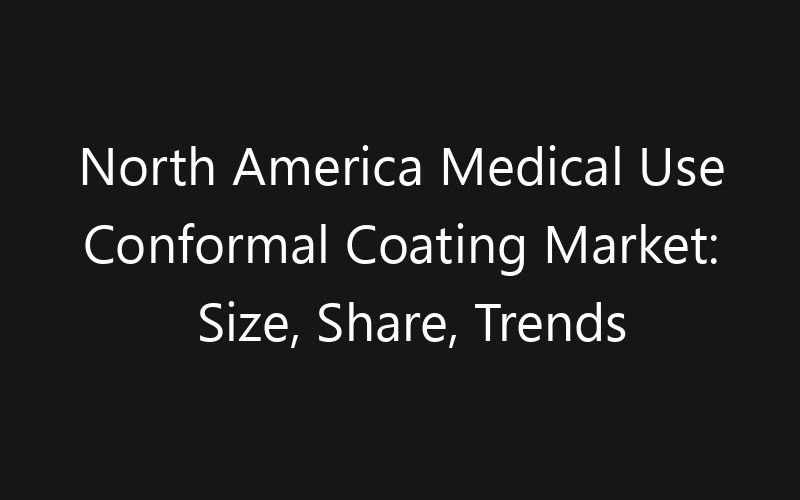 North America Medical Use Conformal Coating Market: Size, Share, Trends And Forecast 2035