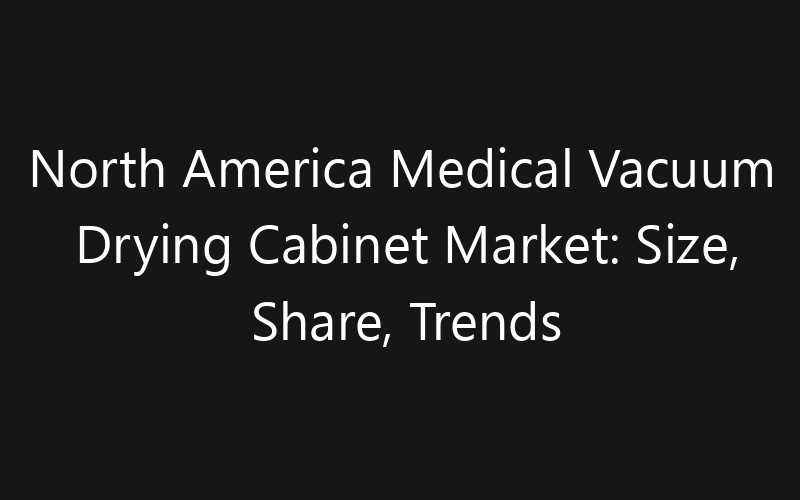 North America Medical Vacuum Drying Cabinet Market: Size, Share, Trends And Forecast 2035