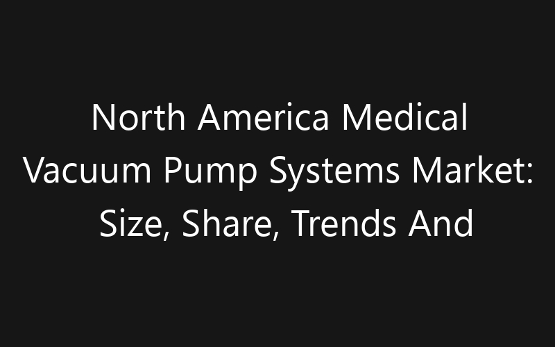 North America Medical Vacuum Pump Systems Market: Size, Share, Trends And Forecast 2035