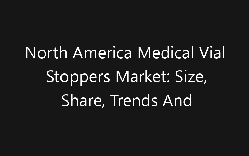 North America Medical Vial Stoppers Market: Size, Share, Trends And Forecast 2035