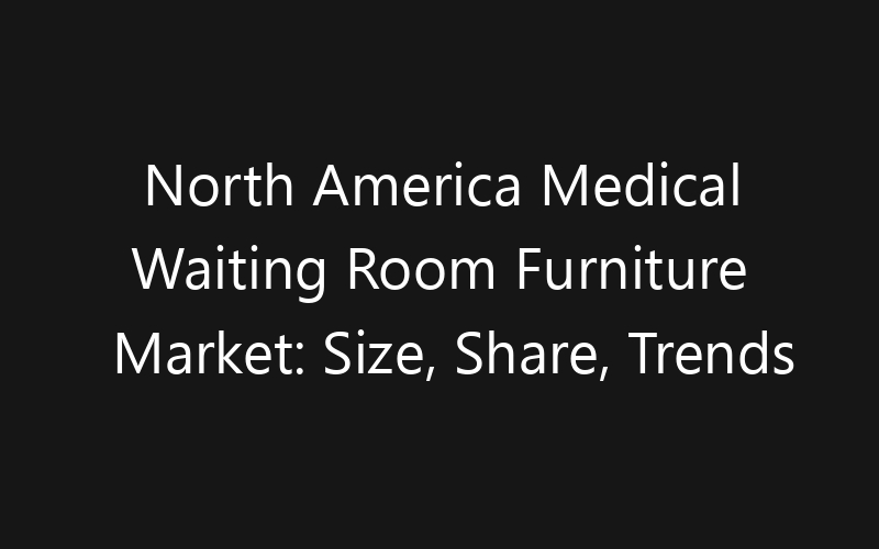 North America Medical Waiting Room Furniture Market: Size, Share, Trends And Forecast 2035