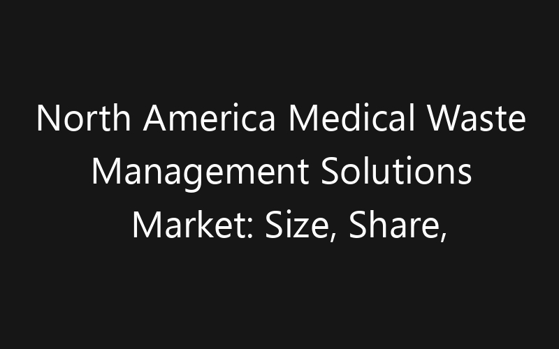 North America Medical Waste Management Solutions Market: Size, Share, Trends And Forecast 2035