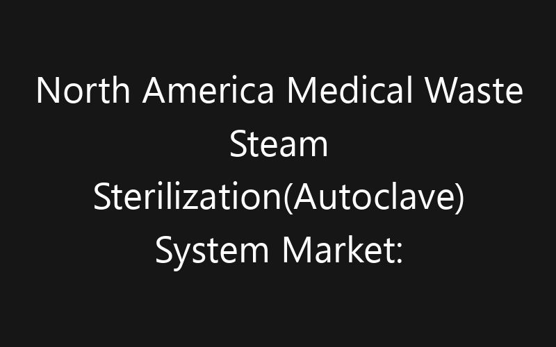 North America Medical Waste Steam Sterilization(Autoclave) System Market: Size, Share, Trends And Forecast 2035