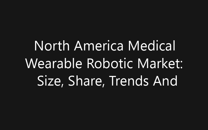 North America Medical Wearable Robotic Market: Size, Share, Trends And Forecast 2035