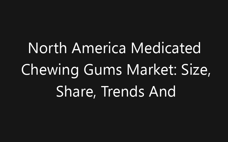 North America Medicated Chewing Gums Market: Size, Share, Trends And Forecast 2035