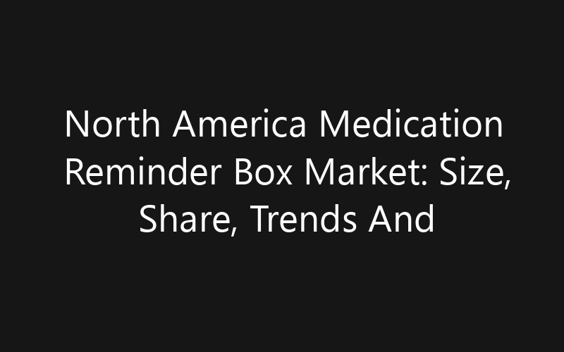 North America Medication Reminder Box Market: Size, Share, Trends And Forecast 2035