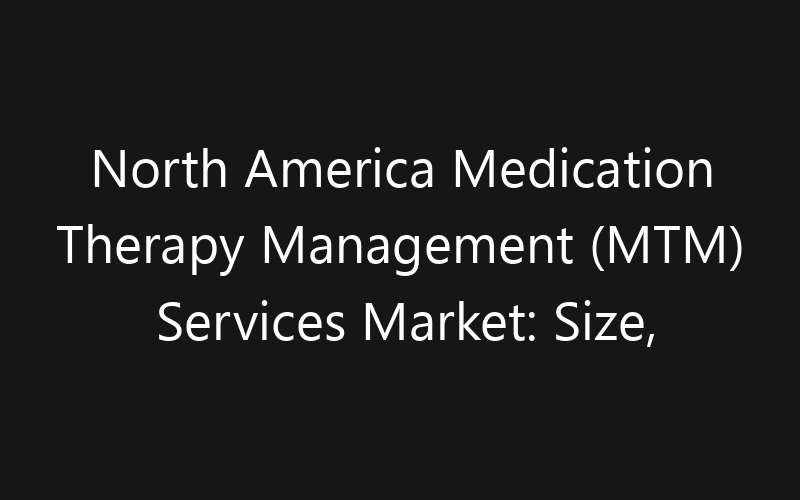 North America Medication Therapy Management (MTM) Services Market: Size, Share, Trends And Forecast 2035