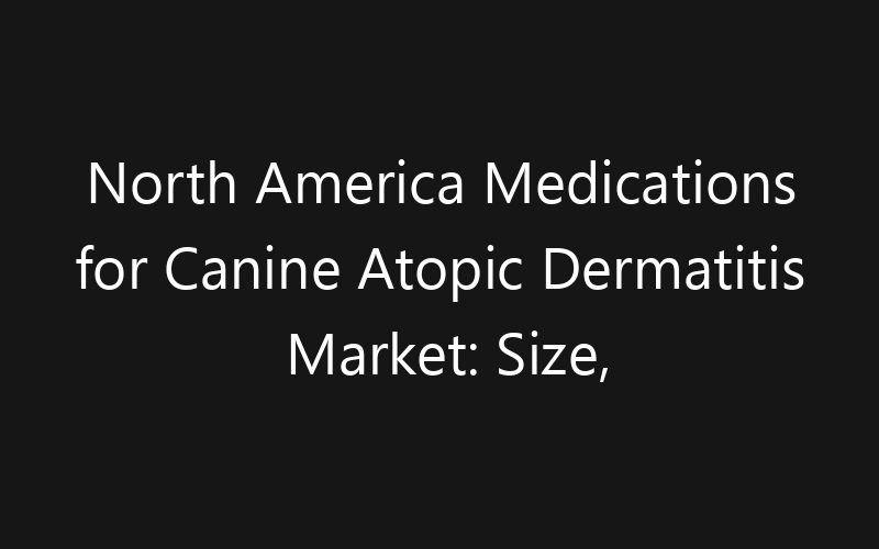 North America Medications for Canine Atopic Dermatitis Market: Size, Share, Trends And Forecast 2035