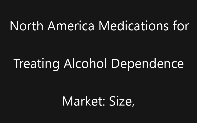 North America Medications for Treating Alcohol Dependence
 Market: Size, Share, Trends And Forecast 2035