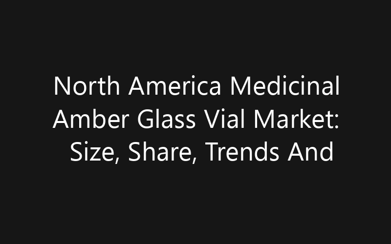 North America Medicinal Amber Glass Vial Market: Size, Share, Trends And Forecast 2035