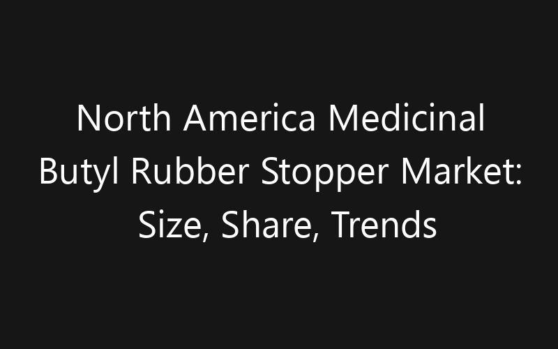 North America Medicinal Butyl Rubber Stopper Market: Size, Share, Trends And Forecast 2035