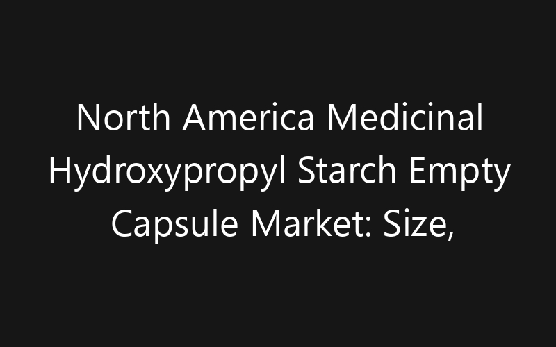 North America Medicinal Hydroxypropyl Starch Empty Capsule Market: Size, Share, Trends And Forecast 2035