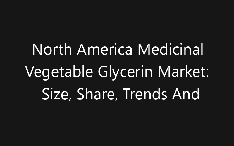 North America Medicinal Vegetable Glycerin Market: Size, Share, Trends And Forecast 2035