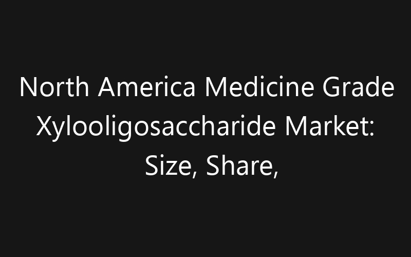 North America Medicine Grade Xylooligosaccharide Market: Size, Share, Trends And Forecast 2035