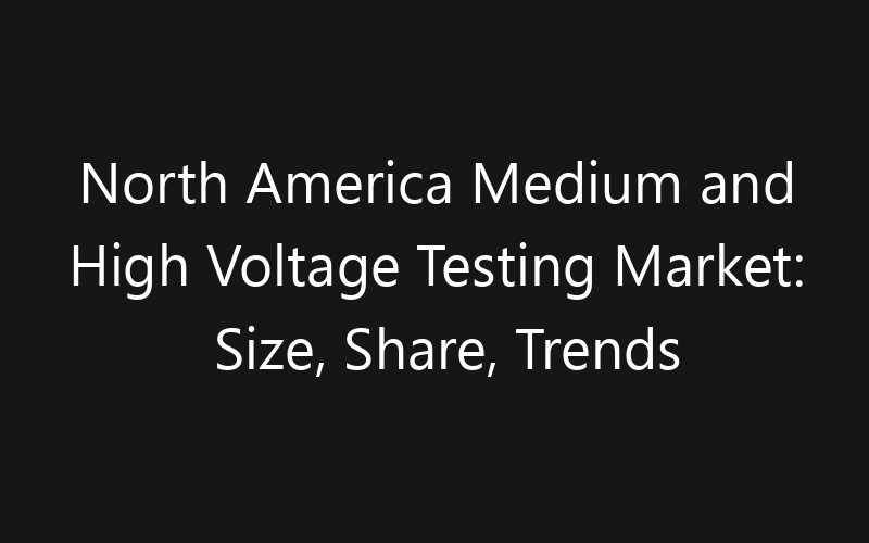 North America Medium and High Voltage Testing Market: Size, Share, Trends And Forecast 2035