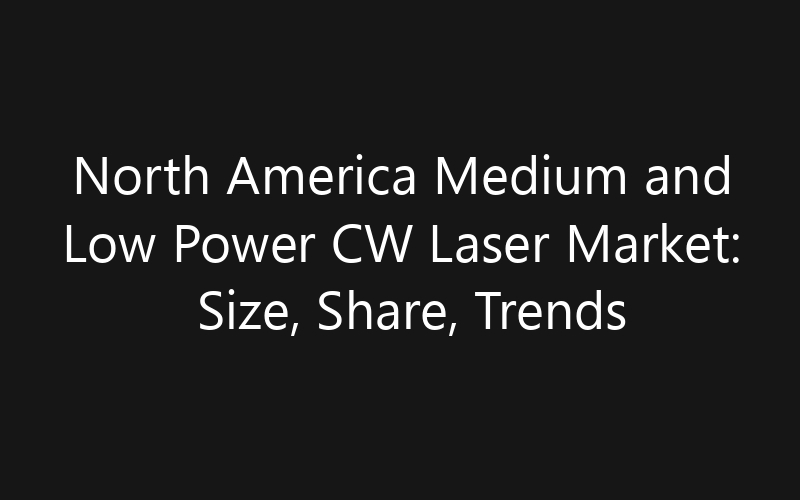 North America Medium and Low Power CW Laser Market: Size, Share, Trends And Forecast 2035