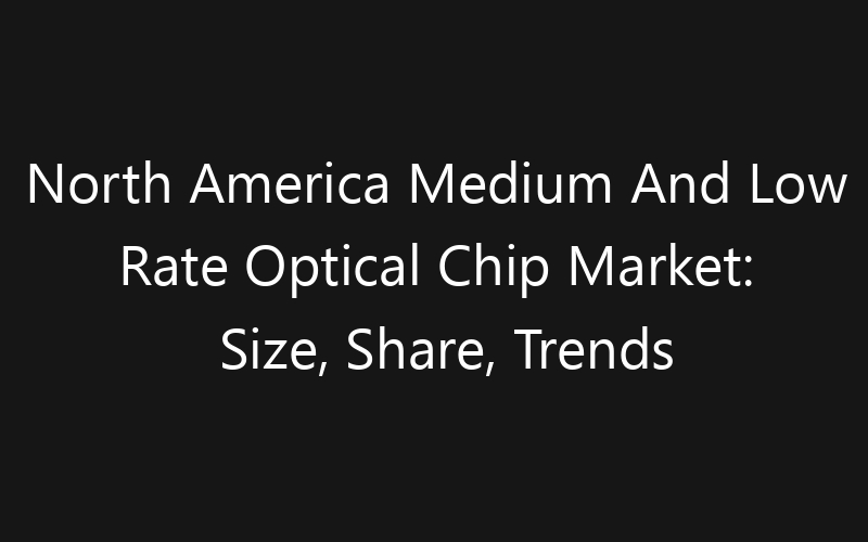 North America Medium And Low Rate Optical Chip Market: Size, Share, Trends And Forecast 2035