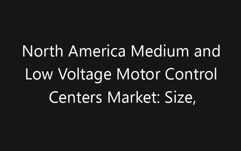North America Medium and Low Voltage Motor Control Centers Market: Size, Share, Trends And Forecast 2035