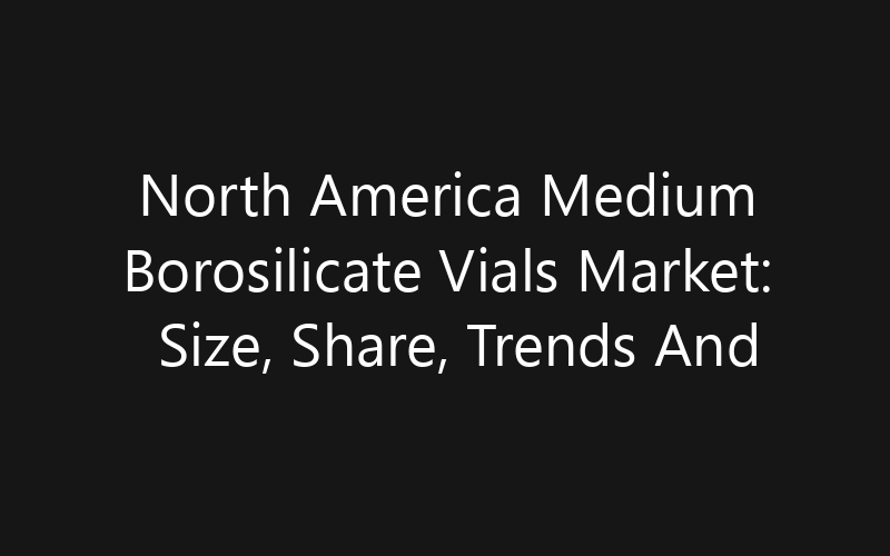North America Medium Borosilicate Vials Market: Size, Share, Trends And Forecast 2035