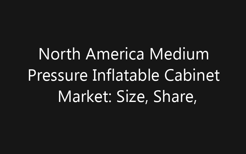 North America Medium Pressure Inflatable Cabinet Market: Size, Share, Trends And Forecast 2035