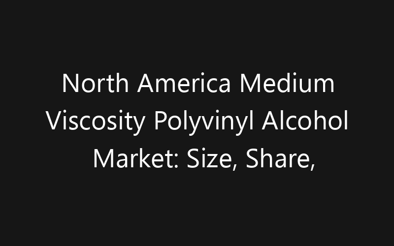 North America Medium Viscosity Polyvinyl Alcohol Market: Size, Share, Trends And Forecast 2035