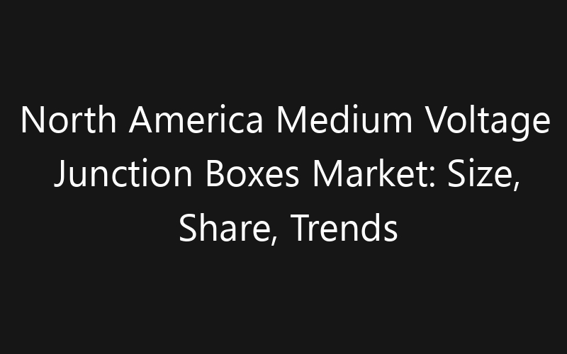 North America Medium Voltage Junction Boxes Market: Size, Share, Trends And Forecast 2035