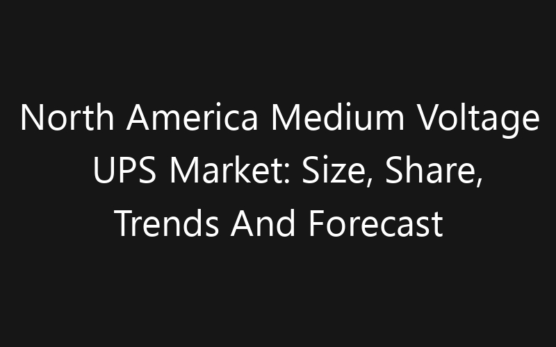 North America Medium Voltage UPS Market: Size, Share, Trends And Forecast 2035