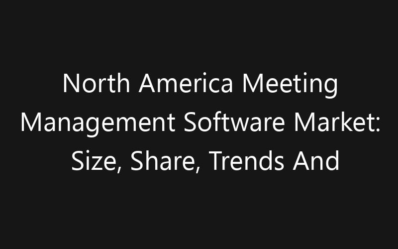 North America Meeting Management Software Market: Size, Share, Trends And Forecast 2035