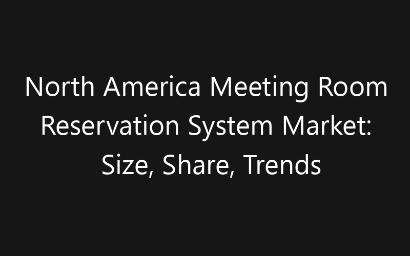 North America Meeting Room Reservation System Market: Size, Share, Trends And Forecast 2035