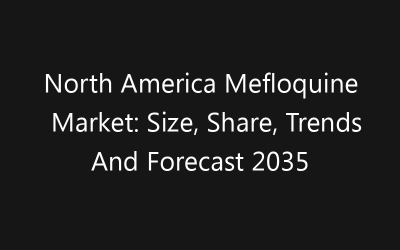 North America Mefloquine Market: Size, Share, Trends And Forecast 2035