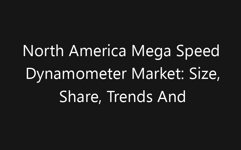 North America Mega Speed Dynamometer Market: Size, Share, Trends And Forecast 2035