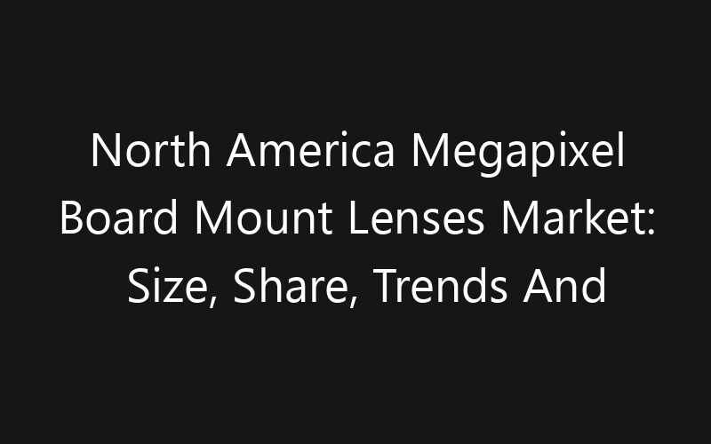 North America Megapixel Board Mount Lenses Market: Size, Share, Trends And Forecast 2035