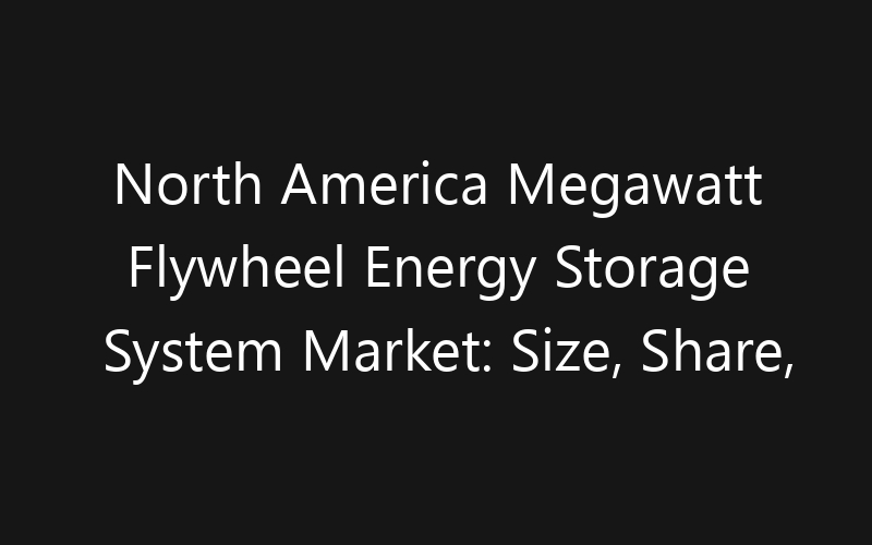 North America Megawatt Flywheel Energy Storage System Market: Size, Share, Trends And Forecast 2035