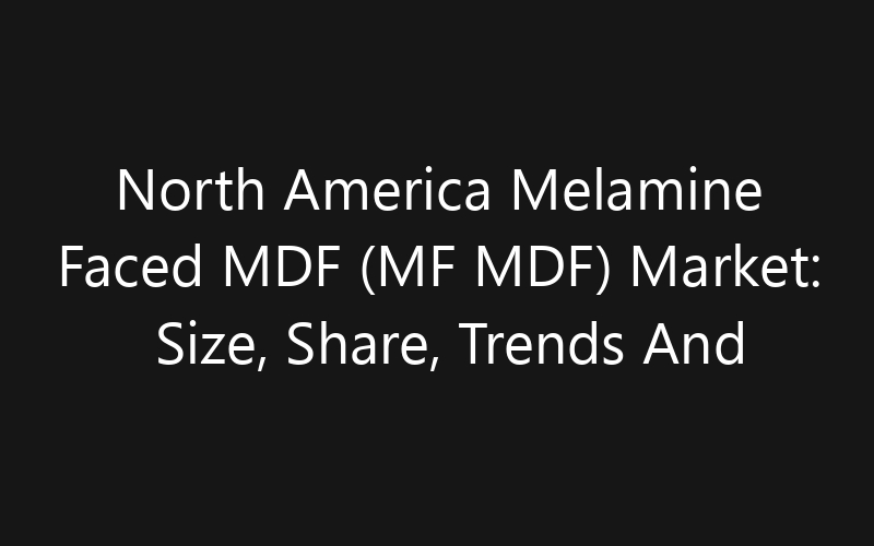 North America Melamine Faced MDF (MF MDF) Market: Size, Share, Trends And Forecast 2035