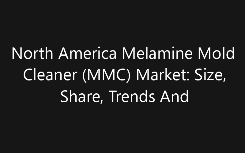 North America Melamine Mold Cleaner (MMC) Market: Size, Share, Trends And Forecast 2035