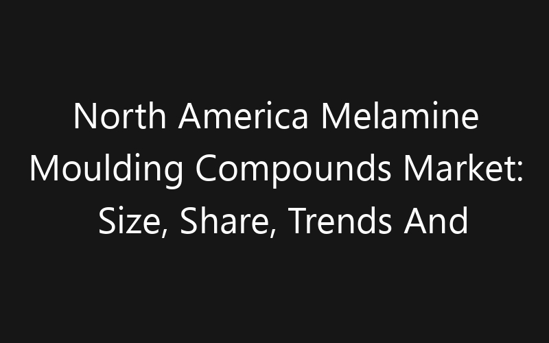North America Melamine Moulding Compounds Market: Size, Share, Trends And Forecast 2035