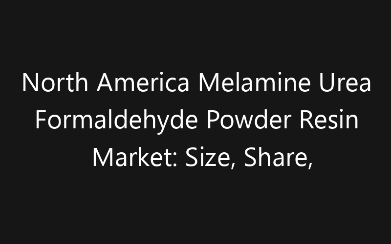 North America Melamine Urea Formaldehyde Powder Resin Market: Size, Share, Trends And Forecast 2035