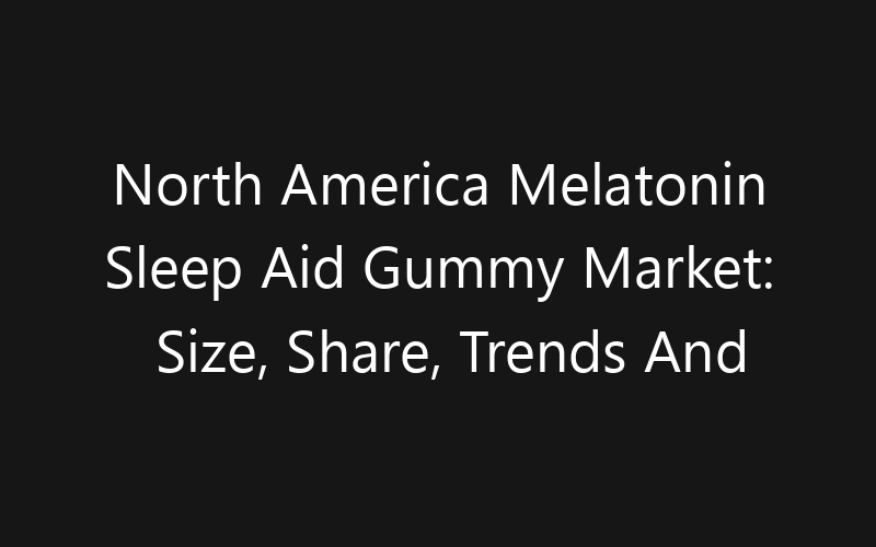 North America Melatonin Sleep Aid Gummy Market: Size, Share, Trends And Forecast 2035