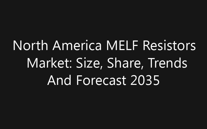 North America MELF Resistors Market: Size, Share, Trends And Forecast 2035