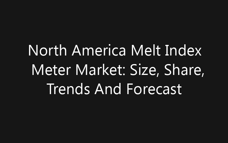 North America Melt Index Meter Market: Size, Share, Trends And Forecast 2035
