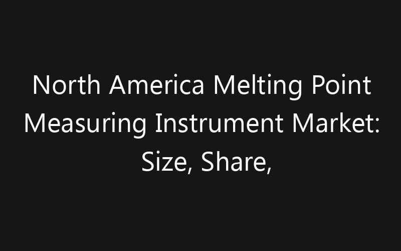 North America Melting Point Measuring Instrument Market: Size, Share, Trends And Forecast 2035